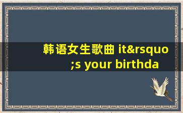 韩语女生歌曲 it’s your birthday